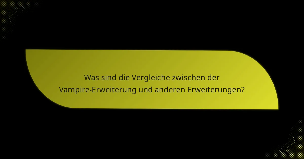 Was sind die Vergleiche zwischen der Vampire-Erweiterung und anderen Erweiterungen?