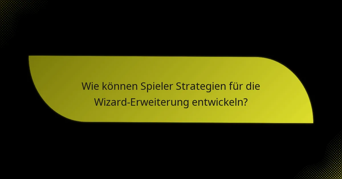 Wie können Spieler Strategien für die Wizard-Erweiterung entwickeln?