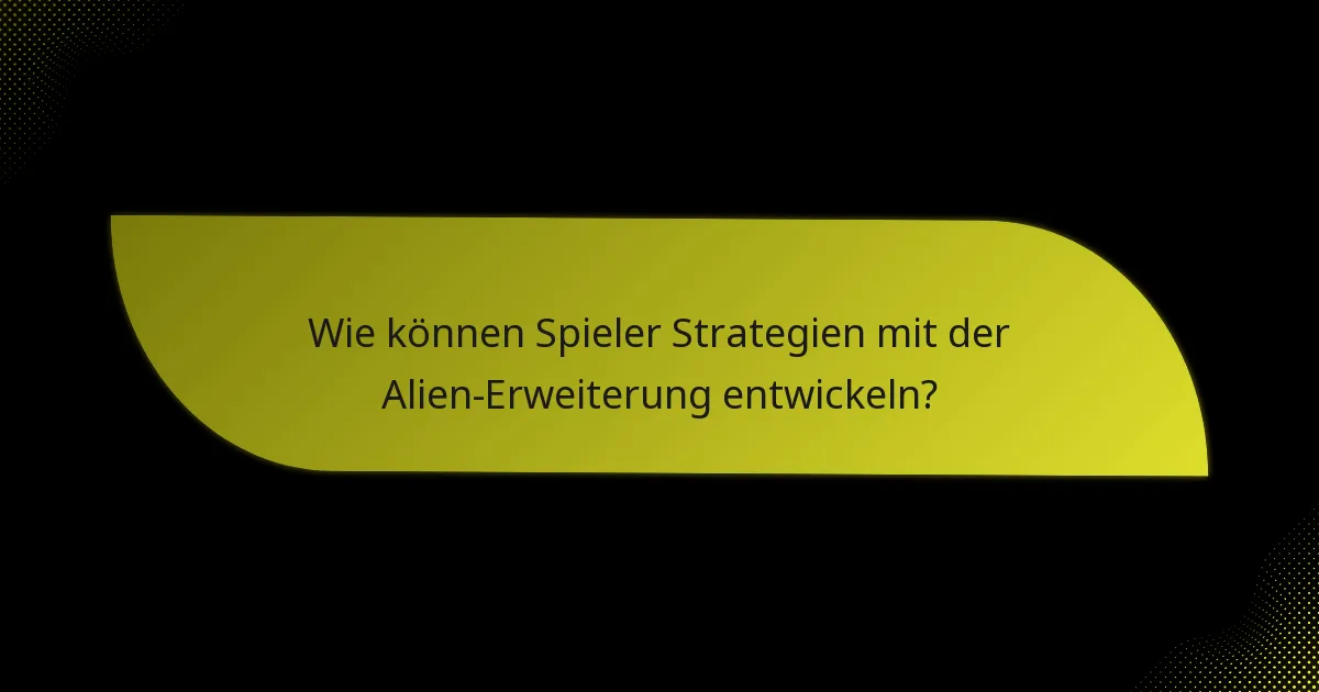 Wie können Spieler Strategien mit der Alien-Erweiterung entwickeln?