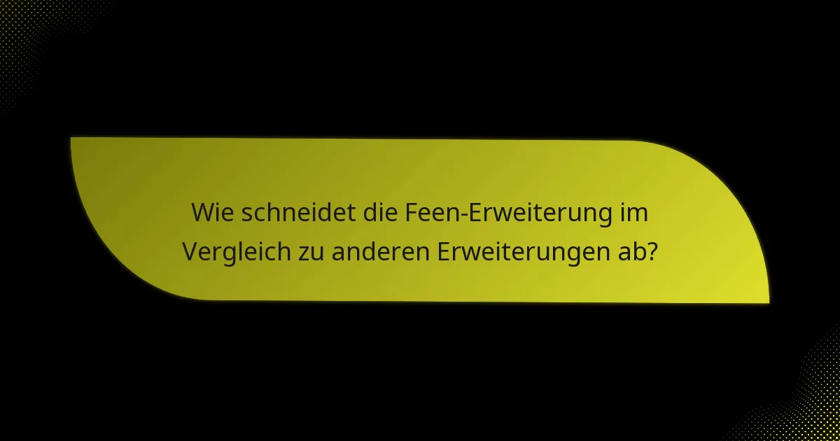 Wie schneidet die Feen-Erweiterung im Vergleich zu anderen Erweiterungen ab?